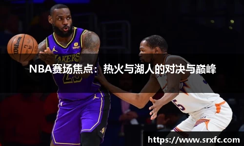 NBA赛场焦点：热火与湖人的对决与巅峰