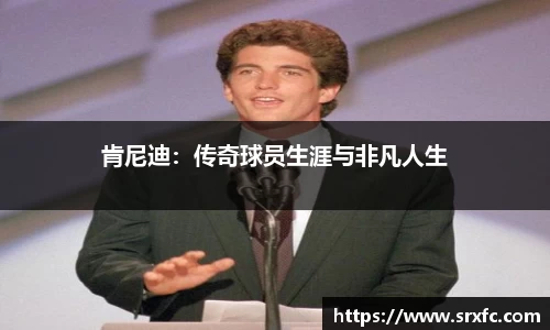 肯尼迪：传奇球员生涯与非凡人生